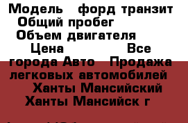  › Модель ­ форд.транзит › Общий пробег ­ 250 000 › Объем двигателя ­ 2 › Цена ­ 250 000 - Все города Авто » Продажа легковых автомобилей   . Ханты-Мансийский,Ханты-Мансийск г.